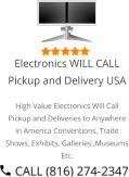 Select Right Left Menu Exit Auto Power  Electronics WILL CALL Pickup and Delivery USA High Value Electronics Will Call Pickup and Deliveries to Anywhere in America Conventions, Trade Shows, Exhibits, Galleries ,Museums Etc.
